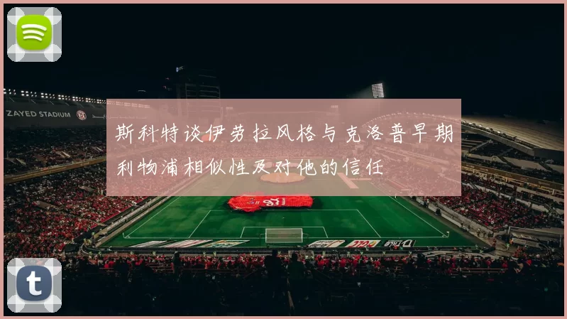 斯科特谈伊劳拉风格与克洛普早期利物浦相似性及对他的信任