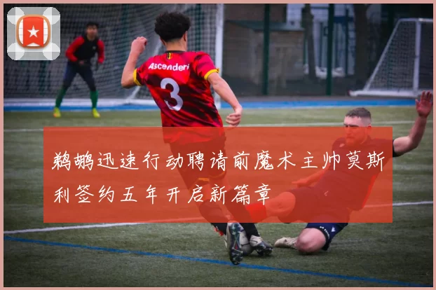 鹈鹕迅速行动聘请前魔术主帅莫斯利签约五年开启新篇章