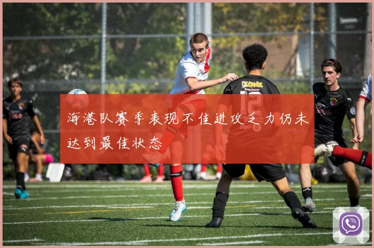 海港队赛季表现不佳进攻乏力仍未达到最佳状态