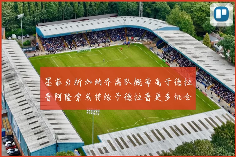 墨菲分析加纳乔离队概率高于德拉普阿隆索或将给予德拉普更多机会